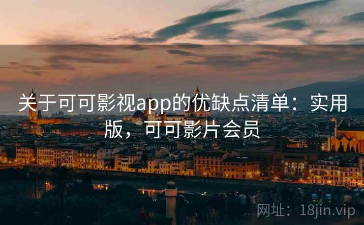 关于可可影视app的优缺点清单：实用版，可可影片会员