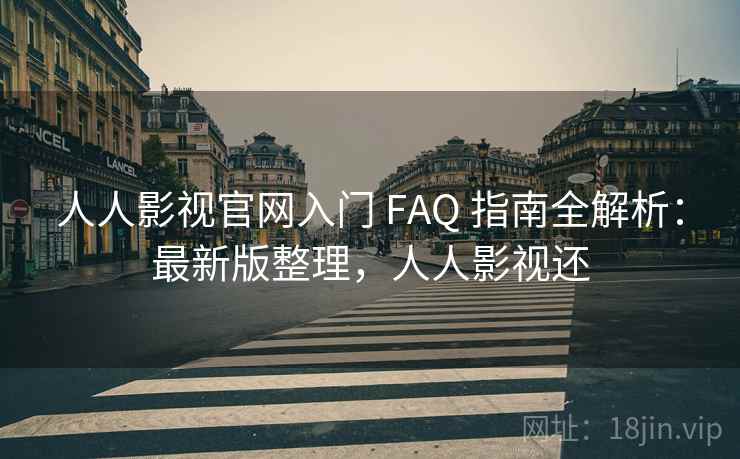 人人影视官网入门 FAQ 指南全解析:最新版整理,人人影视还 人人影视官网入门 FAQ 指南全解析:最新版整理,人人影视还
