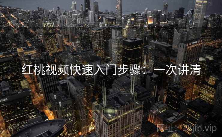 红桃视频快速入门步骤：一次讲清