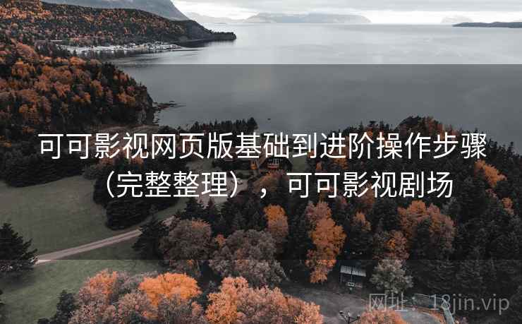 可可影视网页版基础到进阶操作步骤（完整整理），可可影视剧场