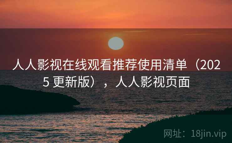人人影视在线观看推荐使用清单(2025 更新版),人人影视页面 人人影视在线观看推荐使用清单(2025 更新版),人人影视页面