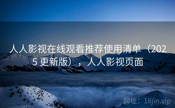 人人影视在线观看推荐使用清单（2025 更新版），人人影视页面
