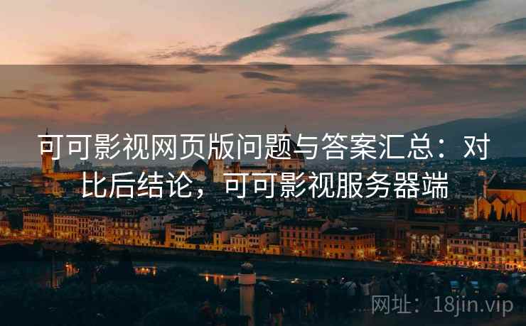 可可影视网页版问题与答案汇总：对比后结论，可可影视服务器端