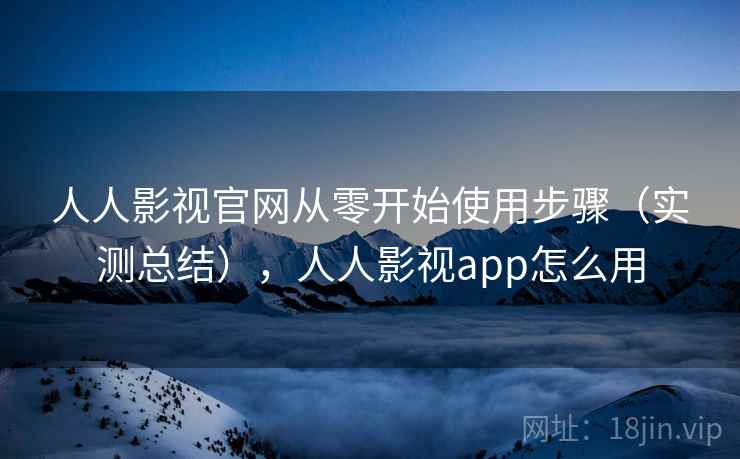 人人影视官网从零开始使用步骤(实测总结),人人影视app怎么用 人人影视官网从零开始使用步骤(实测总结),人人影视app怎么用