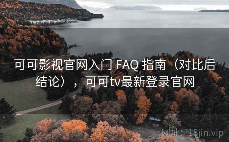 可可影视官网入门 FAQ 指南(对比后结论),可可tv最新登录官网 可可影视官网入门 FAQ 指南(对比后结论),可可tv最新登录官网
